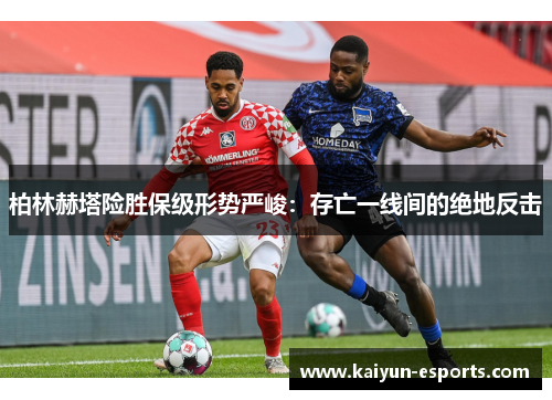 柏林赫塔险胜保级形势严峻：存亡一线间的绝地反击